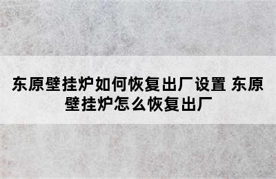 东原壁挂炉如何恢复出厂设置 东原壁挂炉怎么恢复出厂